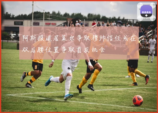 阿斯报道居莱尔争取穆帅信任或在双后腰位置争取首发机会