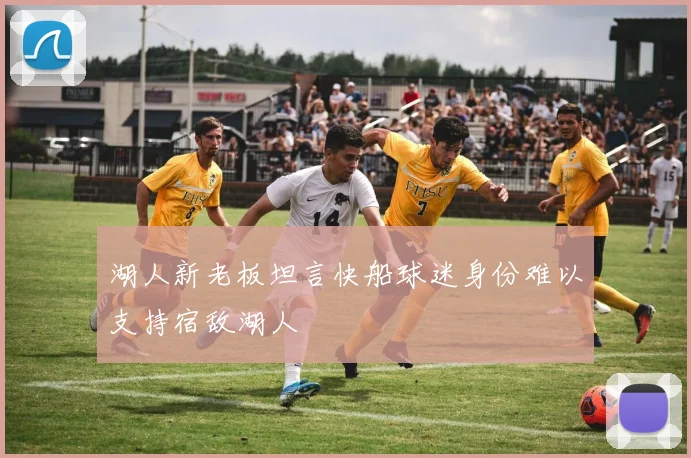 湖人新老板坦言快船球迷身份难以支持宿敌湖人